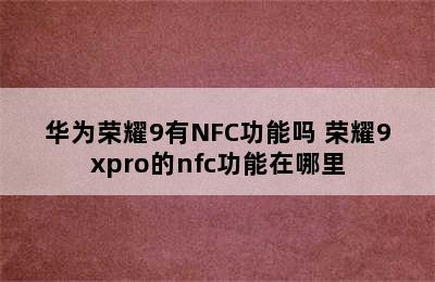 华为荣耀9有NFC功能吗 荣耀9xpro的nfc功能在哪里